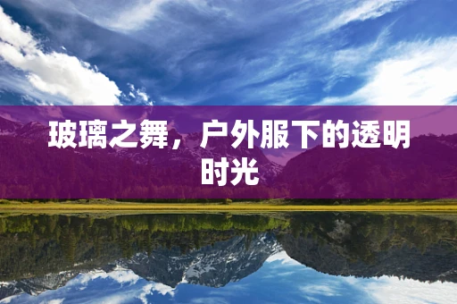 玻璃之舞，户外服下的透明时光