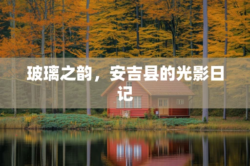 玻璃之韵，安吉县的光影日记