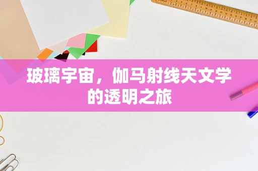 玻璃宇宙，伽马射线天文学的透明之旅