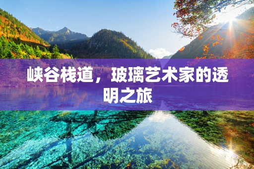 峡谷栈道，玻璃艺术家的透明之旅