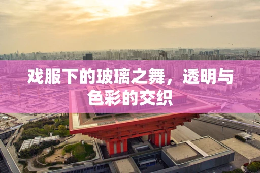 戏服下的玻璃之舞，透明与色彩的交织