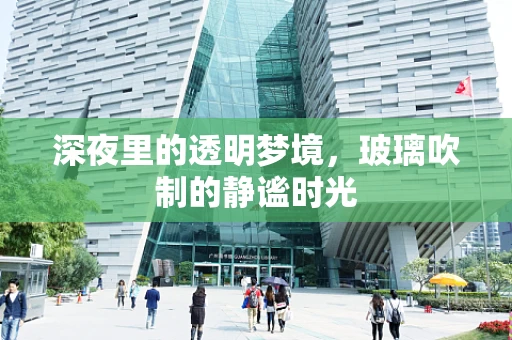 深夜里的透明梦境，玻璃吹制的静谧时光