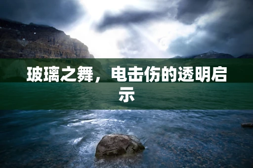 玻璃之舞，电击伤的透明启示