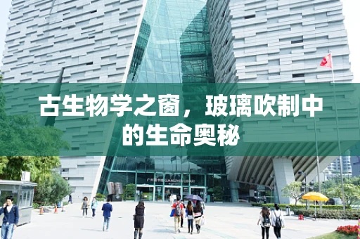 古生物学之窗，玻璃吹制中的生命奥秘