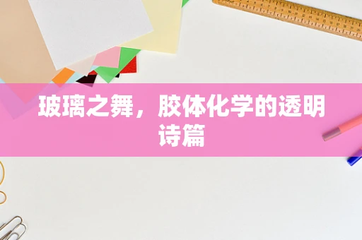 玻璃之舞，胶体化学的透明诗篇