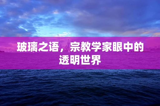 玻璃之语，宗教学家眼中的透明世界