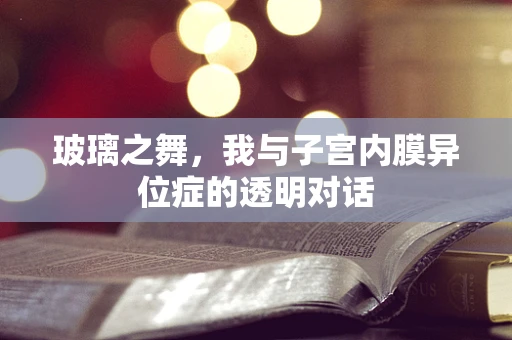 玻璃之舞，我与子宫内膜异位症的透明对话