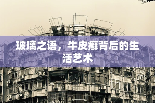 玻璃之语，牛皮癣背后的生活艺术