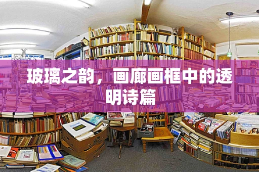 玻璃之韵，画廊画框中的透明诗篇