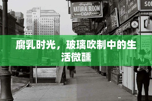 腐乳时光，玻璃吹制中的生活微醺