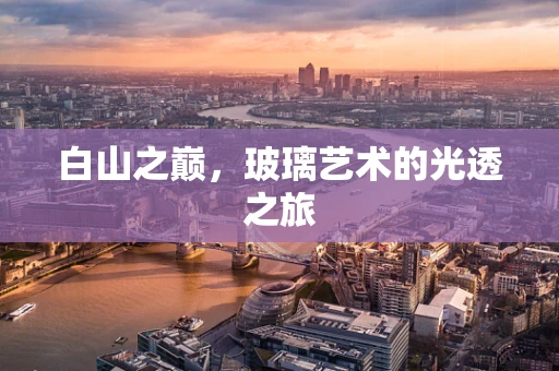 白山之巅，玻璃艺术的光透之旅