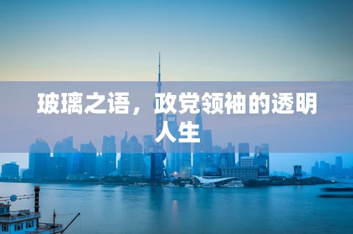 玻璃之语，政党领袖的透明人生