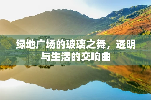 绿地广场的玻璃之舞，透明与生活的交响曲