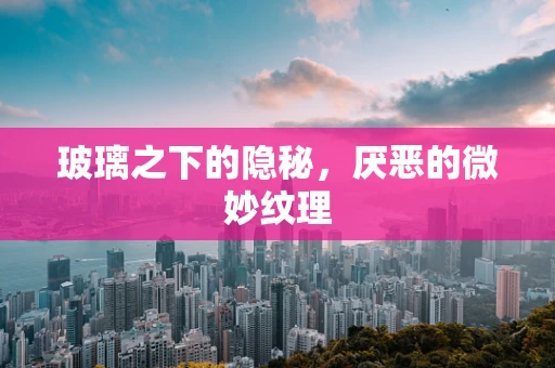 玻璃之下的隐秘，厌恶的微妙纹理