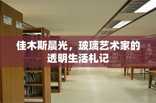 佳木斯晨光，玻璃艺术家的透明生活札记