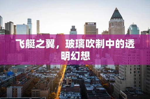 飞艇之翼，玻璃吹制中的透明幻想