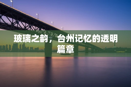 玻璃之韵，台州记忆的透明篇章