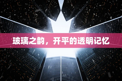 玻璃之韵，开平的透明记忆