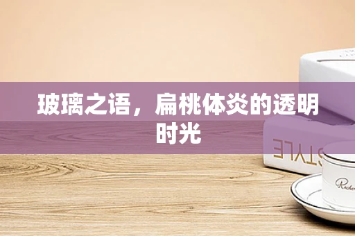 玻璃之语，扁桃体炎的透明时光