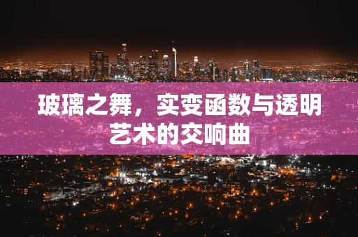 玻璃之舞，实变函数与透明艺术的交响曲