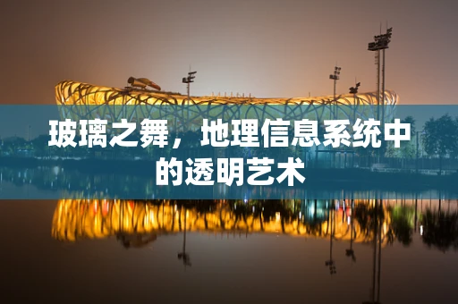 玻璃之舞，地理信息系统中的透明艺术