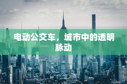 电动公交车，城市中的透明脉动