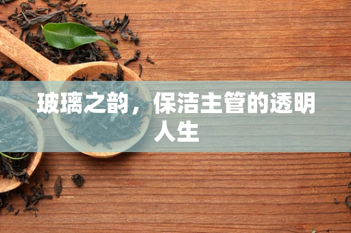 玻璃之韵，保洁主管的透明人生