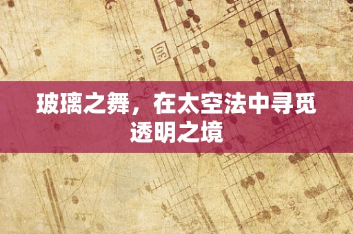 玻璃之舞，在太空法中寻觅透明之境