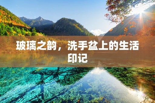 玻璃之韵，洗手盆上的生活印记
