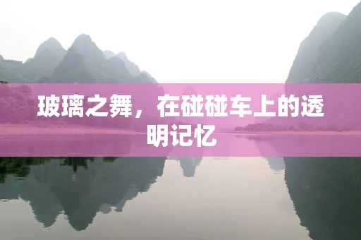 玻璃之舞，在碰碰车上的透明记忆