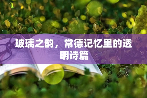 玻璃之韵，常德记忆里的透明诗篇
