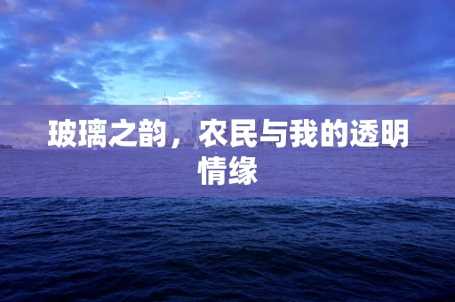 玻璃之韵，农民与我的透明情缘