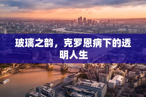 玻璃之韵，克罗恩病下的透明人生