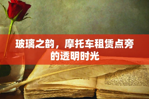 玻璃之韵，摩托车租赁点旁的透明时光