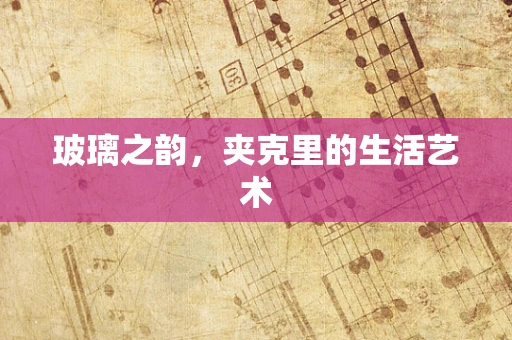 玻璃之韵，夹克里的生活艺术
