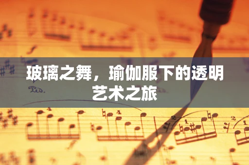 玻璃之舞，瑜伽服下的透明艺术之旅