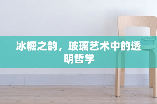 冰糖之韵，玻璃艺术中的透明哲学