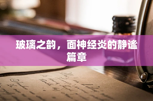 玻璃之韵，面神经炎的静谧篇章