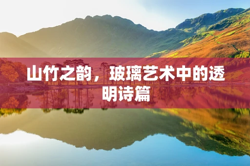 山竹之韵，玻璃艺术中的透明诗篇