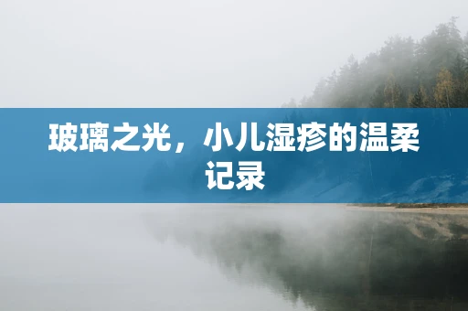 玻璃之光，小儿湿疹的温柔记录