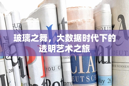 玻璃之舞，大数据时代下的透明艺术之旅