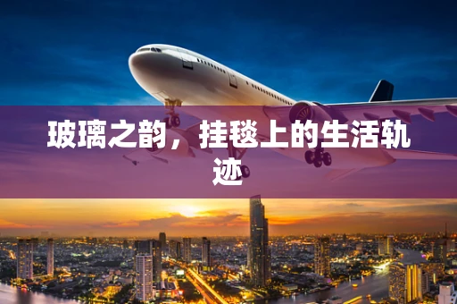 玻璃之韵，挂毯上的生活轨迹