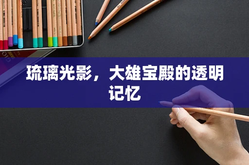 琉璃光影，大雄宝殿的透明记忆