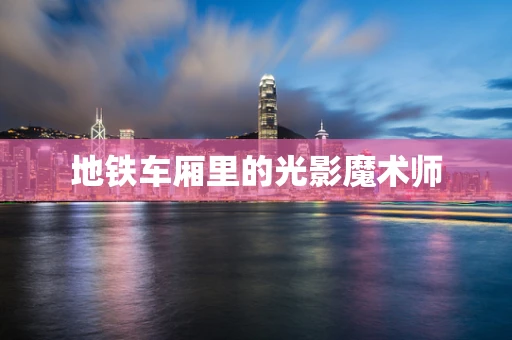 地铁车厢里的光影魔术师