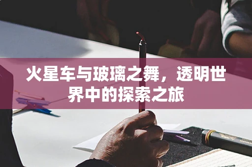 火星车与玻璃之舞，透明世界中的探索之旅