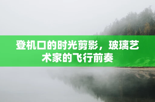 登机口的时光剪影，玻璃艺术家的飞行前奏
