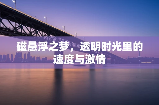 磁悬浮之梦，透明时光里的速度与激情