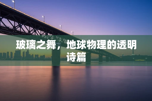 玻璃之舞，地球物理的透明诗篇