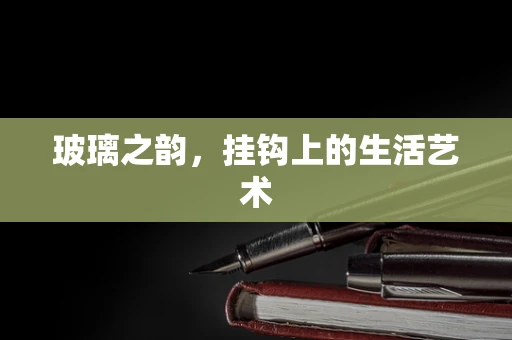 玻璃之韵，挂钩上的生活艺术