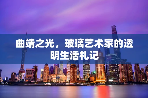 曲靖之光，玻璃艺术家的透明生活札记
